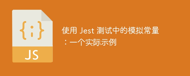 使用 jest 测试中的模拟常量：一个实际示例