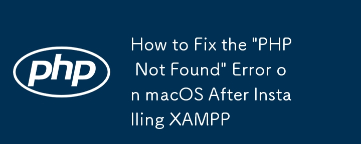 How to Fix the 'PHP Not Found' Error on macOS After Installing XAMPP