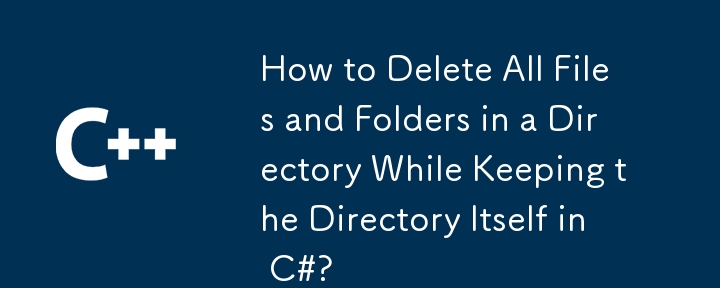 ディレクトリ自体を C# に保持したまま、ディレクトリ内のすべてのファイルとフォルダーを削除するにはどうすればよいですか?