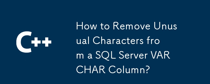 如何從 SQL Server VARCHAR 欄位中刪除不尋常的字元？