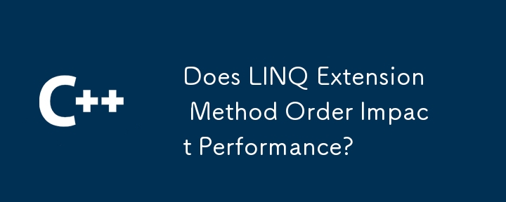 Hat die Reihenfolge der LINQ-Erweiterungsmethode Auswirkungen auf die Leistung?