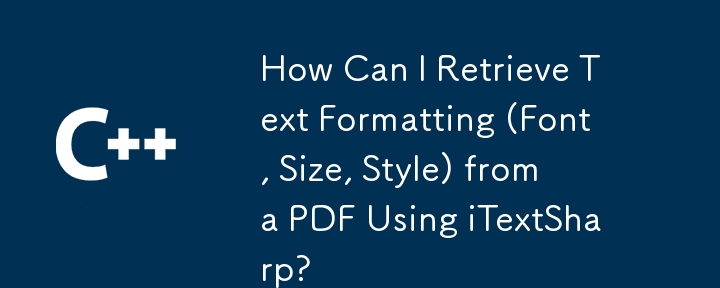 iTextSharp を使用して PDF からテキストの書式設定 (フォント、サイズ、スタイル) を取得するにはどうすればよいですか?