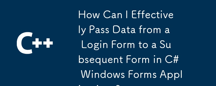 C# Windows フォーム アプリケーションでログイン フォームから後続のフォームにデータを効果的に渡すにはどうすればよいですか?