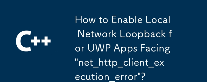 如何為面臨「net_http_client_execution_error」的 UWP 應用程式啟用本機網路環回？