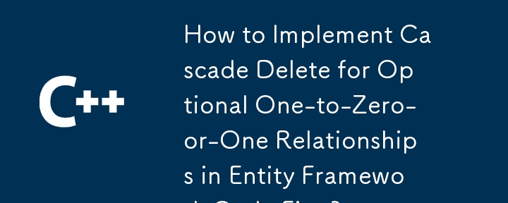 如何在实体框架代码优先中实现可选的一对零或一关系的级联删除？