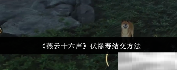 《燕云十六声》伏禄寿结交方法