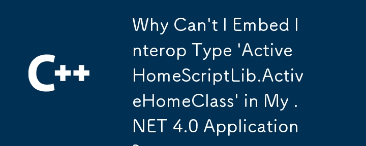 为什么我无法在 .NET 4.0 应用程序中嵌入互操作类型'ActiveHomeScriptLib.ActiveHomeClass”？