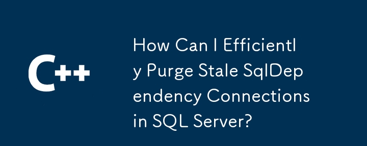 SQL Server에서 오래된 SqlDependency 연결을 효율적으로 제거하려면 어떻게 해야 합니까?