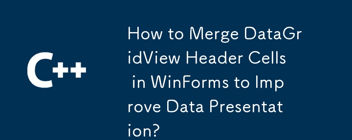 如何在 WinForms 中合并 DataGridView 标题单元格以改进数据呈现？