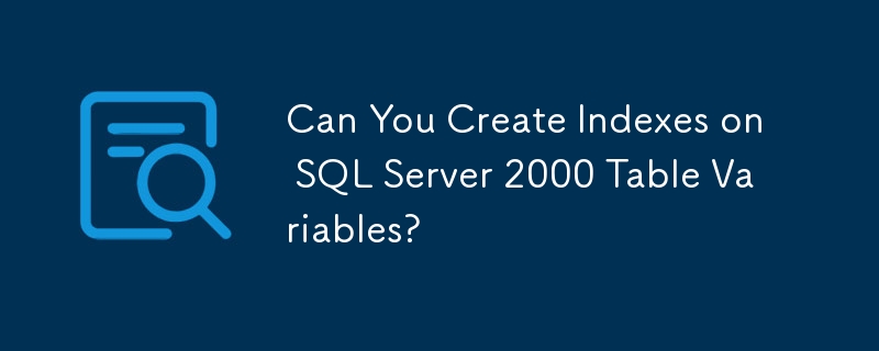Can You Create Indexes on SQL Server 2000 Table Variables?-Mysql ...
