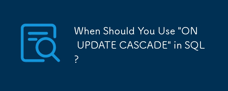 Quand devriez-vous utiliser « ON UPDATE CASCADE » dans SQL ?