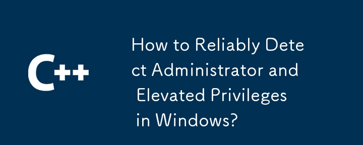 Windows で管理者特権と昇格された特権を確実に検出する方法は?