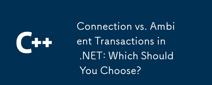 .NET における接続とアンビエント トランザクション: どちらを選択する必要がありますか?