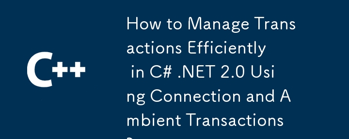 Wie verwaltet man Transaktionen in C# .NET 2.0 mithilfe von Verbindungs- und Umgebungstransaktionen effizient?