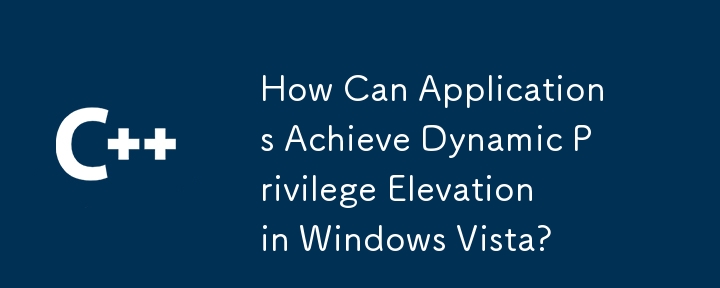 应用程序如何在Windows Vista中实现动态权限提升？