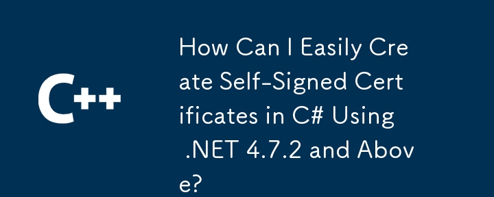 如何使用 .NET 4.7.2 及更高版本在 C# 中轻松创建自签名证书？