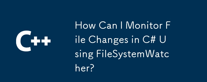 如何使用 FileSystemWatcher 监视 C# 中的文件更改？