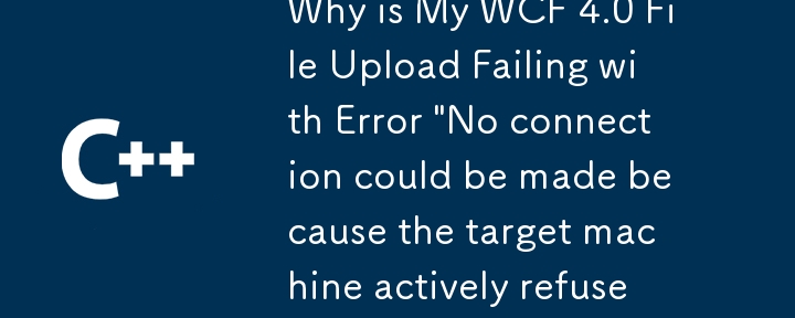 为什么我的 WCF 4.0 文件上传失败并出现错误'无法建立连接，因为目标计算机主动拒绝它。127.0.0.1:3446”？