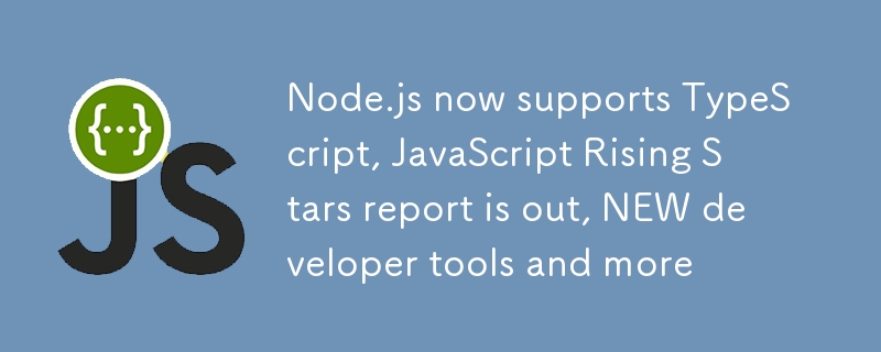 Node.js が TypeScript をサポートするようになりました。JavaScript Rising Stars レポートが公開され、新しい開発者ツールなどが追加されました。