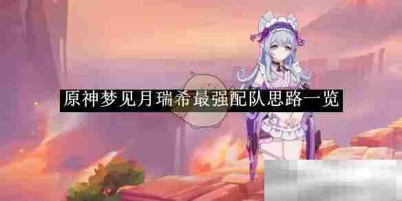 《原神》梦见月瑞希最强配队思路一览