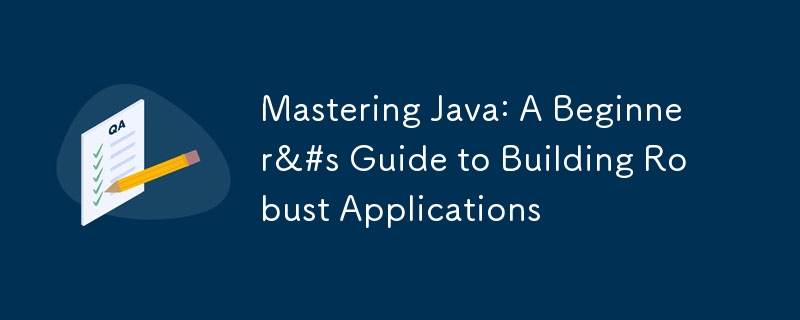 掌握 Java：构建健壮应用程序的初学者指南