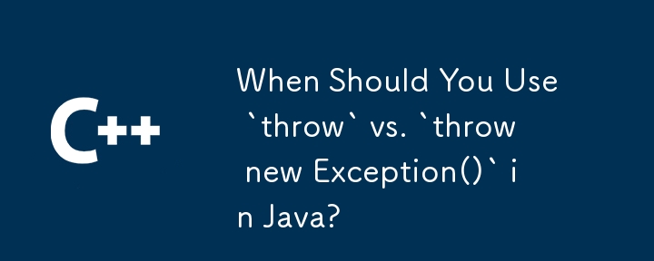 Quand devriez-vous utiliser « throw » plutôt que « throw new Exception() » en Java ?