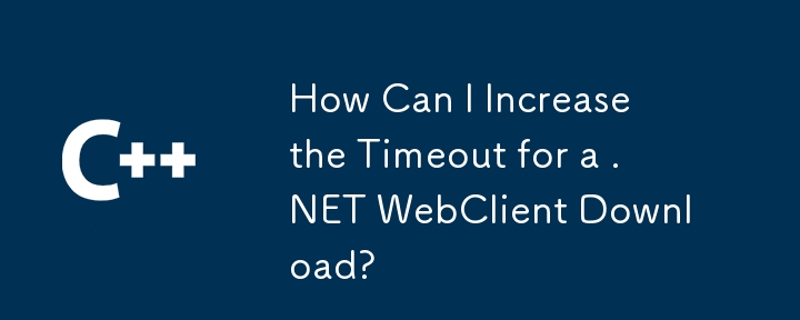 Comment puis-je augmenter le délai d'expiration d'un téléchargement .NET WebClient ?