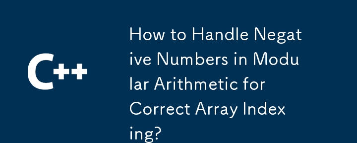Comment gérer les nombres négatifs en arithmétique modulaire pour une indexation correcte des tableaux ?