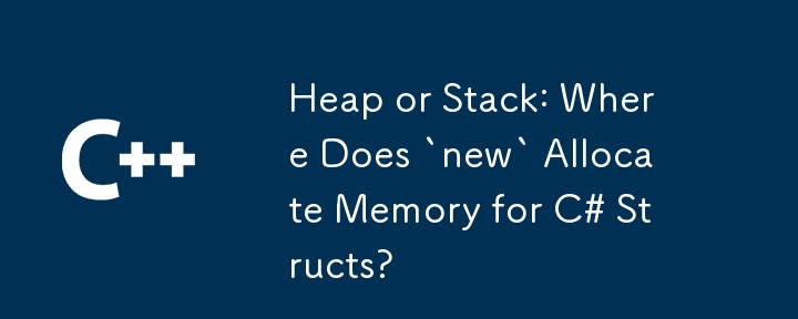 Heap oder Stack: Wo reserviert „neu' Speicher für C#-Strukturen?