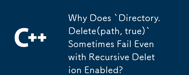 再帰的削除が有効になっているにもかかわらず、`Directory.Delete(path, true)` が失敗することがあるのはなぜですか?