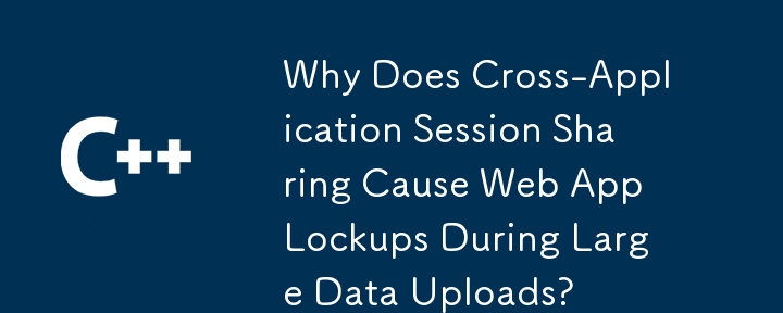 Mengapa Perkongsian Sesi Silang Aplikasi Menyebabkan Lokap Apl Web Semasa Muat Naik Data Besar?