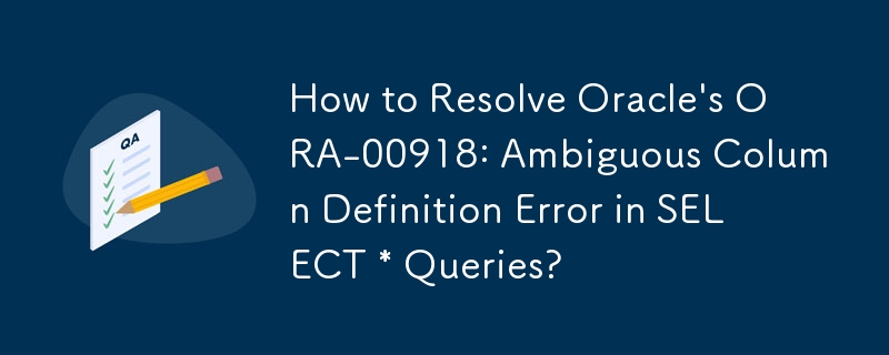 如何解決 Oracle 的 ORA-00918: SELECT * 查詢中的模糊列定義錯誤？