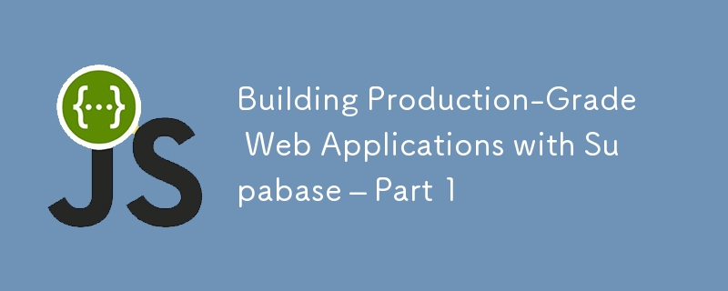 Building Production-Grade Web Applications with Supabase – Part 1