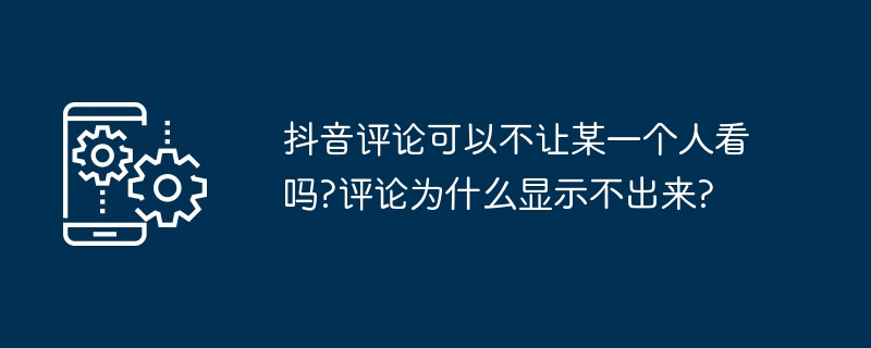 抖音评论可以不让某一个人看吗?评论为什么显示不出来?