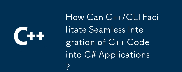 C /CLI はどのようにして C コードを C# アプリケーションにシームレスに統合できるのでしょうか?