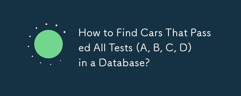 データベース内のすべてのテスト (A、B、C、D) に合格した車を見つけるにはどうすればよいですか?