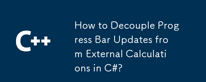 How to Decouple Progress Bar Updates from External Calculations in C#?