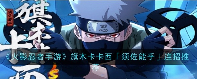 《火影忍者手游》旗木卡卡西「须佐能乎」连招推荐