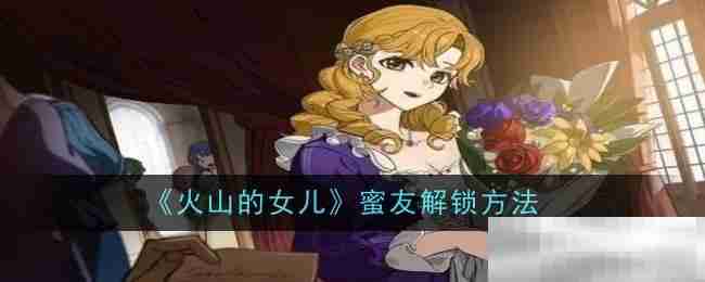 《火山的女儿》蜜友解锁方法