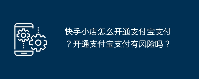 快手小店怎么开通支付宝支付?开通支付宝支付有风险吗?