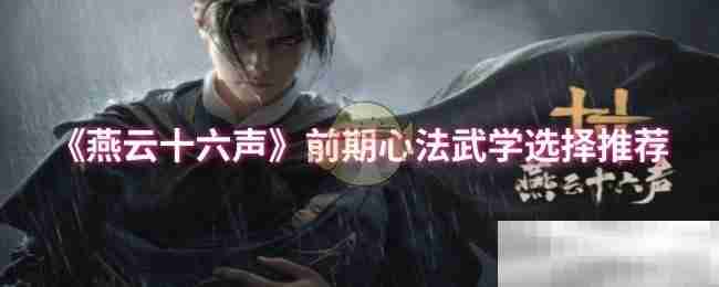 《燕云十六声》前期心法武学选择推荐
