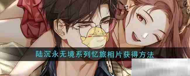 《光与夜之恋》陆沉永无境系列忆旅相片获得方法