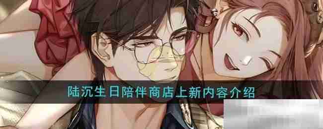 《光与夜之恋》陆沉生日陪伴商店上新内容介绍