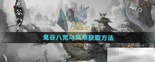 《鬼谷八荒手游》乌风草获取方法