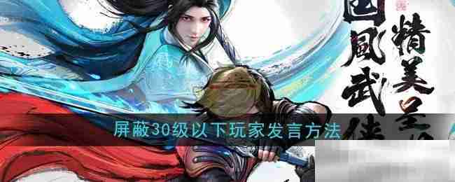 《少年歌行风花雪月》屏蔽30级以下玩家发言方法