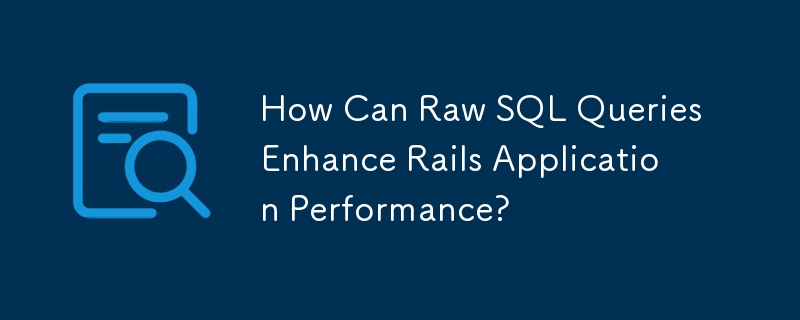 原始 SQL 查詢如何增強 Rails 應用程式效能？