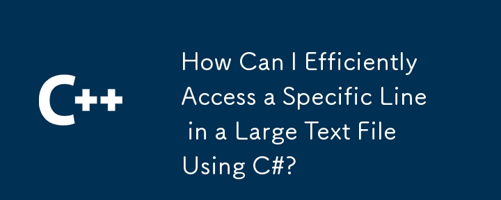 如何使用 C# 高效访问大型文本文件中的特定行？