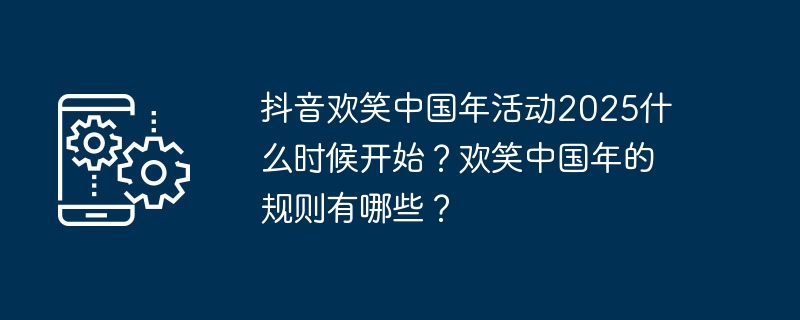 抖音欢笑中国年活动2025什么时候开始？欢笑中国年的规则有哪些？