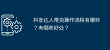 抖音達人帶貨操作流程有哪些？有哪些好處？