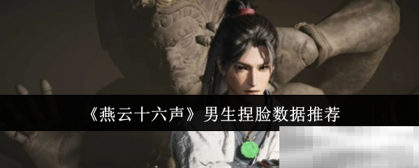 《燕云十六声》男生捏脸数据推荐
